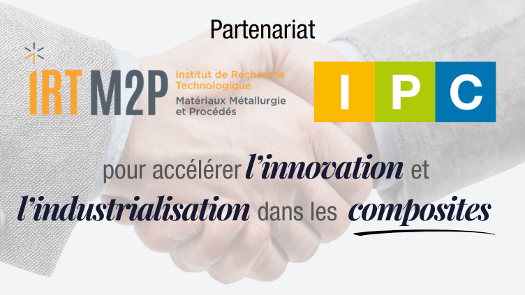 IPC et l’IRT M2P s’allient pour accélérer l’innovation et l’industrialisation dans les composites